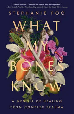 Ce que mes os savent : Un mémoire de guérison d'un traumatisme complexe - What My Bones Know: A Memoir of Healing from Complex Trauma