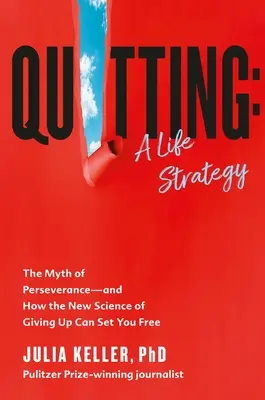 Quitter : Une stratégie de vie : Le mythe de la persévérance et comment la nouvelle science de l'abandon peut vous libérer - Quitting: A Life Strategy: The Myth of Perseverance--And How the New Science of Giving Up Can Set You Free