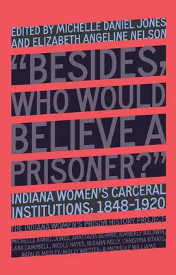 Qui croirait une prisonnière : les institutions carcérales pour femmes de l'Indiana, 1848-1920 - Who Would Believe a Prisoner?: Indiana Women's Carceral Institutions, 1848-1920