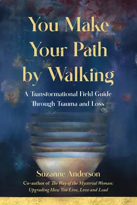 C'est en marchant que l'on trace son chemin : Un guide de terrain transformationnel à travers le traumatisme et la perte - You Make Your Path By Walking: A Transformational Field Guide Through Trauma and Loss