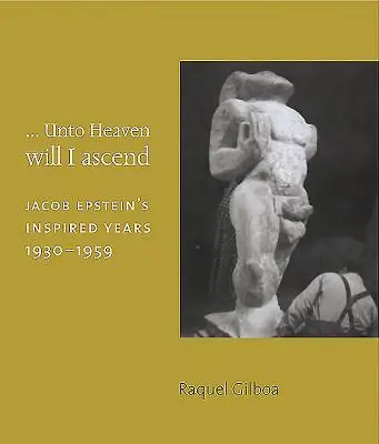 ...Je monterai au ciel : Les années d'inspiration de Jacob Epstein 1930-1959 - ...Unto Heaven Will I Ascend: Jacob Epstein's Inspired Years 1930-1959