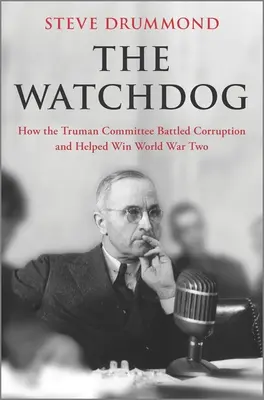 Le chien de garde : comment le comité Truman a lutté contre la corruption et a contribué à gagner la deuxième guerre mondiale - The Watchdog: How the Truman Committee Battled Corruption and Helped Win World War Two