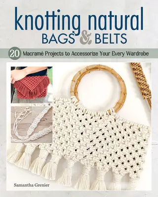 Nouer des sacs et des ceintures naturels : 18 projets de macram pour accessoiriser votre garde-robe de tous les jours - Knotting Natural Bags & Belts: 18 Macram Projects to Accessorize Your Everyday Wardrobe