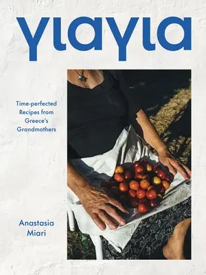Yiayia : Les recettes des grands-mères grecques à l'épreuve du temps - Yiayia: Time-Perfected Recipes from Greece's Grandmothers