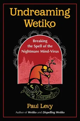 Undreaming Wetiko : Rompre le charme du virus de l'esprit cauchemardesque - Undreaming Wetiko: Breaking the Spell of the Nightmare Mind-Virus