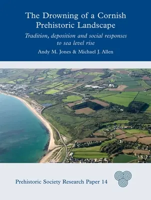 La noyade d'un paysage préhistorique de Cornouailles : Tradition, dépôt et réponses sociales à l'élévation du niveau de la mer - The Drowning of a Cornish Prehistoric Landscape: Tradition, Deposition and Social Responses to Sea Level Rise