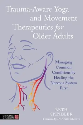 Yoga et thérapie par le mouvement pour les personnes âgées, tenant compte des traumatismes : Gérer les affections courantes en soignant d'abord le système nerveux - Trauma-Aware Yoga and Movement Therapeutics for Older Adults: Managing Common Conditions by Healing the Nervous System First