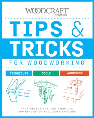 Trucs et astuces pour le travail du bois : De la part des rédacteurs, contributeurs et lecteurs de Woodcraft Magazine - Tips & Tricks for Woodworking: From the Editors, Contributors, and Readers of Woodcraft Magazine