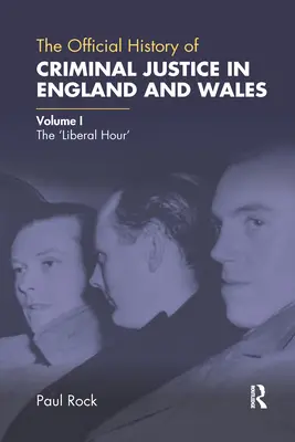 L'histoire officielle de la justice pénale en Angleterre et au Pays de Galles : Volume I : L'heure libérale - The Official History of Criminal Justice in England and Wales: Volume I: The 'Liberal Hour'