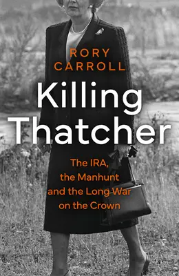 Tuer Thatcher - L'IRA, la chasse à l'homme et la longue guerre contre la Couronne - Killing Thatcher - The IRA, the Manhunt and the Long War on the Crown