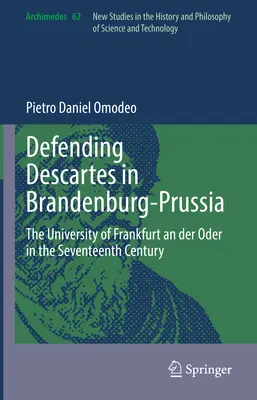 Défendre Descartes en Brandebourg-Prusse : L'Université de Francfort-sur-l'Oder au XVIIe siècle - Defending Descartes in Brandenburg-Prussia: The University of Frankfurt an Der Oder in the Seventeenth Century