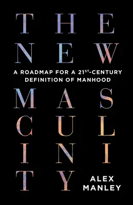 La nouvelle masculinité : Une feuille de route pour une définition de la virilité au XXIe siècle - The New Masculinity: A Roadmap for a 21st-Century Definition of Manhood