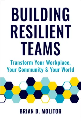 Construire des équipes résilientes : Comment transformer votre lieu de travail, votre communauté et votre monde - Building Resilient Teams: How to Transform Your Workplace, Your Community and Your World