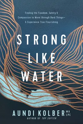 Fort comme l'eau : Trouver la liberté, la sécurité et la compassion pour traverser les épreuves difficiles - et vivre un véritable épanouissement - Strong Like Water: Finding the Freedom, Safety, and Compassion to Move Through Hard Things--And Experience True Flourishing