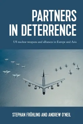 Partenaires dans la dissuasion : Les armes nucléaires américaines et les alliances en Europe et en Asie - Partners in Deterrence: Us Nuclear Weapons and Alliances in Europe and Asia