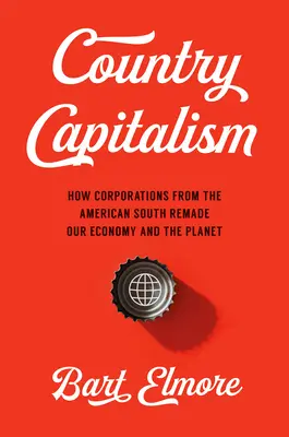 Country Capitalism : Comment les entreprises du sud des États-Unis ont refait notre économie et notre planète - Country Capitalism: How Corporations from the American South Remade Our Economy and the Planet