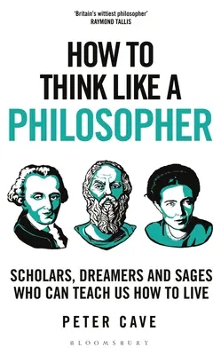 Comment penser comme un philosophe : Les savants, les rêveurs et les sages qui peuvent nous apprendre à vivre - How to Think Like a Philosopher: Scholars, Dreamers and Sages Who Can Teach Us How to Live