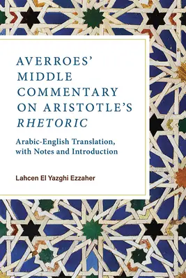 Le commentaire moyen d'Averroès sur la rhétorique d'Aristote : Traduction arabe-anglais, avec notes et introduction - Averroes' Middle Commentary on Aristotle's Rhetoric: Arabic-English Translation, with Notes and Introduction