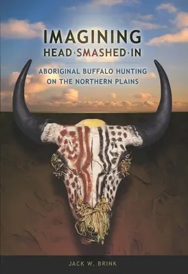 Imaginer la tête masquée : La chasse au bison par les autochtones dans les plaines du Nord - Imagining Head-Smashed-In: Aboriginal Buffalo Hunting on the Northern Plains