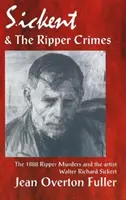 Sickert et les crimes de l'Éventreur : Les meurtres de l'Éventreur de 1888 et l'artiste Walter Richard Sickert - Sickert and the Ripper Crimes: 1888 Ripper Murders and the artist Walter Richard Sickert