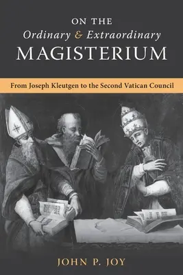 Sur le magistère ordinaire et extraordinaire : Sur le magistère ordinaire et extraordinaire de Joseph Kleutgen au Concile Vatican II - On the Ordinary and Extraordinary Magisterium: On the Ordinary and Extraordinary Magisterium from Joseph Kleutgen to the Second Vatican Council