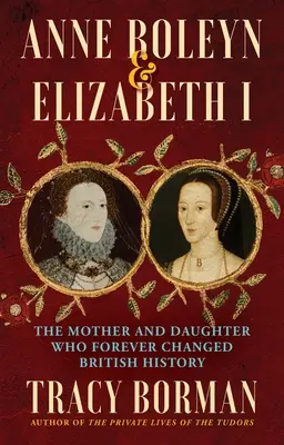 Anne Boleyn & Elizabeth I : La mère et la fille qui ont changé à jamais l'histoire britannique - Anne Boleyn & Elizabeth I: The Mother and Daughter Who Forever Changed British History