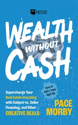 La richesse sans argent : Optimisez vos investissements immobiliers avec les contrats sous réserve, le financement par le vendeur et d'autres transactions créatives. - Wealth Without Cash: Supercharge Your Real Estate Investing with Subject-To, Seller Financing, and Other Creative Deals