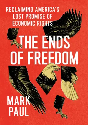 Les confins de la liberté : Retrouver la promesse perdue des droits économiques de l'Amérique - The Ends of Freedom: Reclaiming America's Lost Promise of Economic Rights