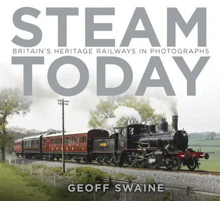 La vapeur aujourd'hui : Les chemins de fer britanniques en photos - Steam Today: Britain's Heritage Railways in Photographs