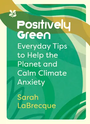 Positivement vert : Conseils quotidiens pour aider la planète et calmer l'anxiété climatique - Positively Green: Everyday Tips to Help the Planet and Calm Climate Anxiety