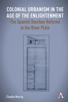 L'urbanisme colonial au siècle des Lumières : Les réformes des Bourbons espagnols dans la région du Río de la Plata - Colonial Urbanism in the Age of the Enlightenment: The Spanish Bourbon Reforms in the River Plate