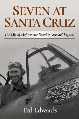 Sept à Santa Cruz : La vie de l'as de la chasse Stanley Swede » Vejtasa » - Seven at Santa Cruz: The Life of Fighter Ace Stanley Swede