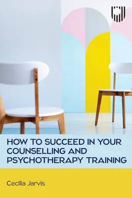 Comment réussir sa formation en conseil et psychothérapie - How to Succeed in your Counselling and Psychotherapy Training
