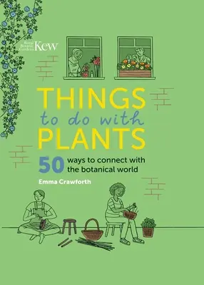 Choses à faire avec les plantes : 50 façons d'entrer en contact avec le monde botanique - Things to Do with Plants: 50 Ways to Connect with the Botanical World