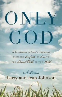 Seul Dieu : Un témoignage de la bonté de Dieu, des champs de maïs de l'Iowa aux champs de moisson du monde entier - Only God: A Testimony of God's Goodness from the Cornfields of Iowa to the Harvest Fields of the World