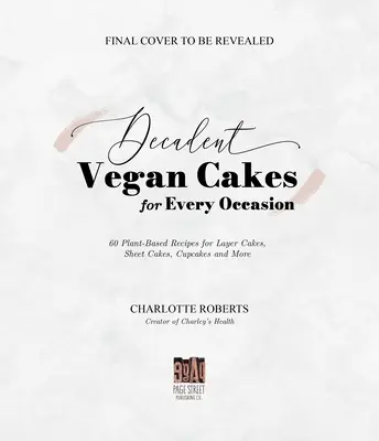 Gâteaux végétaliens décadents : Des recettes végétales exceptionnelles pour des gâteaux à étages, des gâteaux en feuilles, des cupcakes et bien plus encore. - Decadent Vegan Cakes: Outstanding Plant-Based Recipes for Layer Cakes, Sheet Cakes, Cupcakes and More