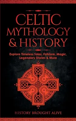 Mythologie et histoire celtiques : Explorer les contes intemporels, le folklore, la religion, la magie, les histoires légendaires et plus encore : Irlande, Écosse, Grande-Bretagne, Pays de Galles - Celtic Mythology & History: Explore Timeless Tales, Folklore, Religion, Magic, Legendary Stories & More: Ireland, Scotland, Great Britain, Wales