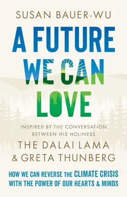 Un avenir que nous pouvons aimer : comment inverser la crise climatique grâce au pouvoir de nos cœurs et de nos esprits - A Future We Can Love: How We Can Reverse the Climate Crisis with the Power of Our Hearts and Minds