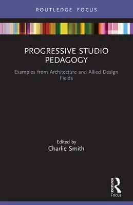 Pédagogie progressive en atelier : Exemples tirés de l'architecture et des domaines connexes de la conception - Progressive Studio Pedagogy: Examples from Architecture and Allied Design Fields