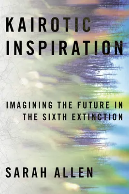 L'inspiration kairotique : Imaginer l'avenir dans la sixième extinction - Kairotic Inspiration: Imagining the Future in the Sixth Extinction