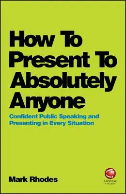Comment présenter à n'importe qui : Parler en public et présenter en toute confiance dans toutes les situations - How to Present to Absolutely Anyone: Confident Public Speaking and Presenting in Every Situation