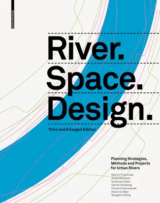 River.Space.Design : Stratégies, méthodes et projets de planification pour les rivières urbaines. Troisième édition élargie - River.Space.Design: Planning Strategies, Methods and Projects for Urban Rivers. Third and Enlarged Edition