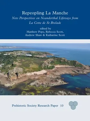 Repeopling La Manche : Nouvelles perspectives sur les modes de vie des Néandertaliens à partir de la Cotte de St Brelade - Repeopling La Manche: New Perspectives on Neanderthal Lifeways from La Cotte de St Brelade