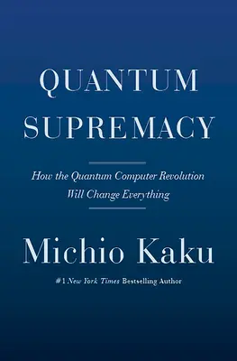 La suprématie quantique : Comment la révolution de l'ordinateur quantique va tout changer - Quantum Supremacy: How the Quantum Computer Revolution Will Change Everything