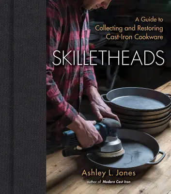 Skilletheads : Un guide pour collectionner et restaurer les ustensiles de cuisine en fonte - Skilletheads: A Guide to Collecting and Restoring Cast-Iron Cookware