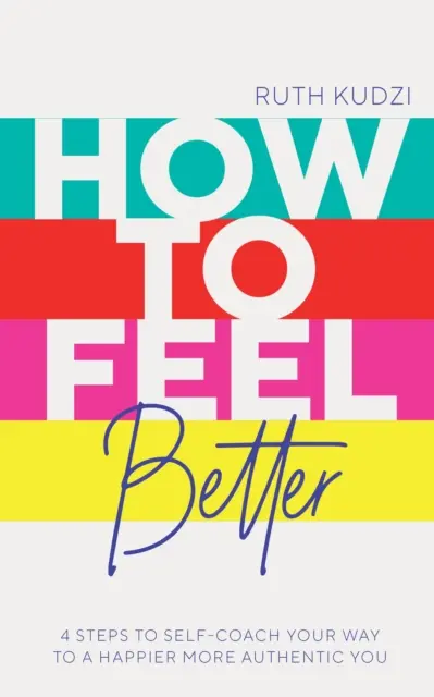 Comment se sentir mieux - 4 étapes pour s'autocoacher et devenir plus heureux et authentique - How to Feel Better - 4 Steps to Self-Coach Your Way to a Happier More Authentic You