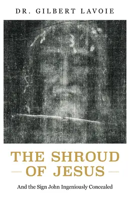 Le linceul de Jésus : Et le signe que Jean a ingénieusement dissimulé - The Shroud of Jesus: And the Sign John Ingeniously Concealed