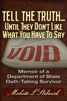 Dites la vérité ... Jusqu'à ce qu'ils n'aiment pas ce que vous avez à dire : le témoignage abrégé d'un survivant du Département d'État américain ayant prêté serment sur la Constitution. - Tell the Truth ... Until They Don't Like What You Have to Say: The Abridged Testimonial of a Us Constitutional Oath-Taking Us Department of State Surv