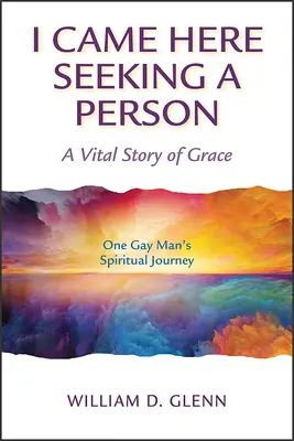 Je suis venu ici à la recherche d'une personne : Une histoire vitale de grâce ; le voyage spirituel d'un homosexuel - I Came Here Seeking a Person: A Vital Story of Grace; One Gay Man's Spiritual Journey