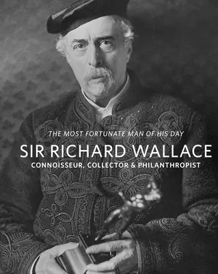 Sir Richard Wallace : Connaisseur, collectionneur et philanthrope - Sir Richard Wallace: Connoisseur, Collector & Philanthropist